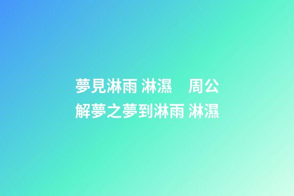 夢見淋雨 淋濕　周公解夢之夢到淋雨 淋濕